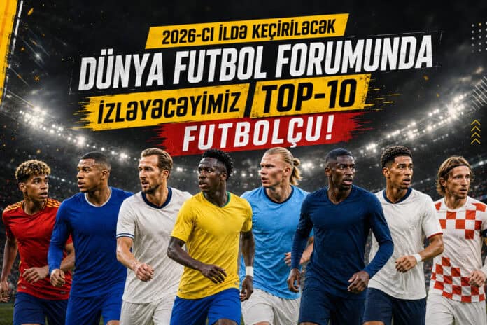 2026 dünya futbol forumunun top-10 ulduzu